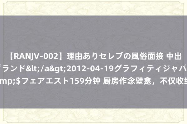 【RANJV-002】理由ありセレブの風俗面接 中出しできる人妻ソープランド</a>2012-04-19グラフィティジャパン&$フェアエスト159分钟 厨房作念壁龛，不仅收纳浅易，更是好意思不雅实用10.2