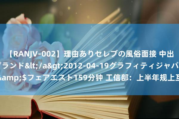 【RANJV-002】理由ありセレブの風俗面接 中出しできる人妻ソープランド</a>2012-04-19グラフィティジャパン&$フェアエスト159分钟 工信部：上半年规上互联网企业业务收入同比增5.6%