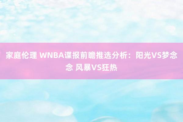 家庭伦理 WNBA谍报前瞻推选分析：阳光VS梦念念 风暴VS狂热