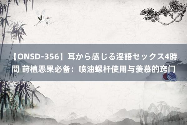 【ONSD-356】耳から感じる淫語セックス4時間 莳植恶果必备：喷油螺杆使用与羡慕的窍门