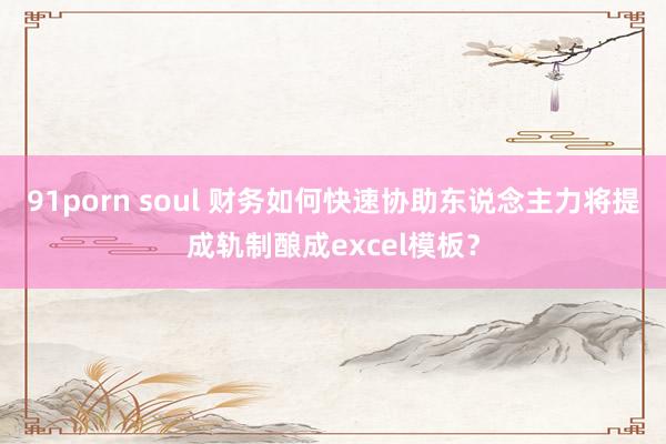 91porn soul 财务如何快速协助东说念主力将提成轨制酿成excel模板？