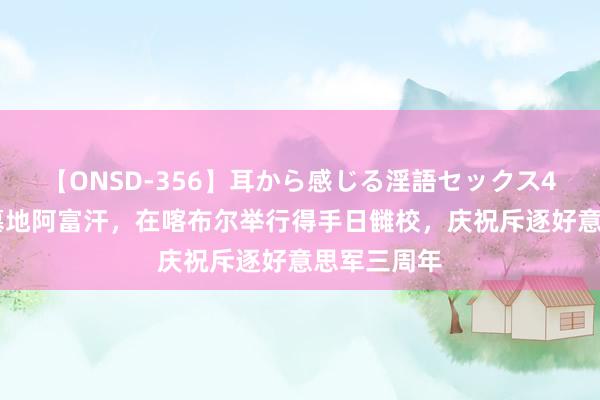 【ONSD-356】耳から感じる淫語セックス4時間 帝国墓地阿富汗，在喀布尔举行得手日雠校，庆祝斥逐好意思军三周年