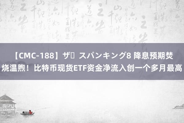 【CMC-188】ザ・スパンキング8 降息预期焚烧温煦！比特币现货ETF资金净流入创一个多月最高