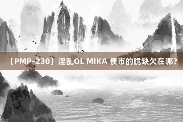 【PMP-230】淫乱OL MIKA 债市的脆缺欠在哪？