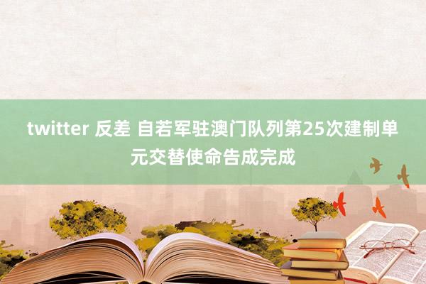 twitter 反差 自若军驻澳门队列第25次建制单元交替使命告成完成