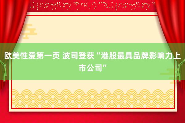 欧美性爱第一页 波司登获“港股最具品牌影响力上市公司”