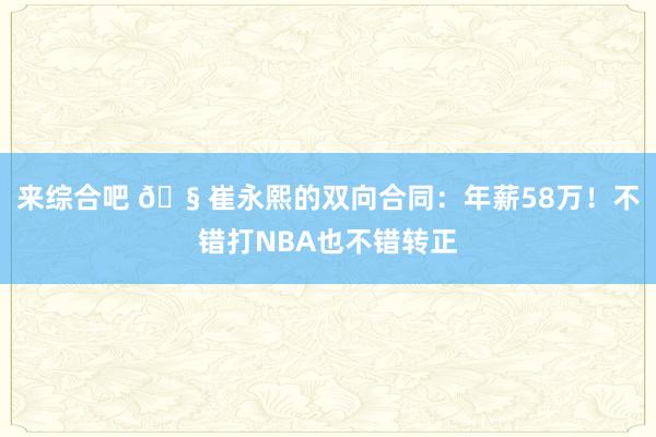 来综合吧 🧠崔永熙的双向合同：年薪58万！不错打NBA也不错转正