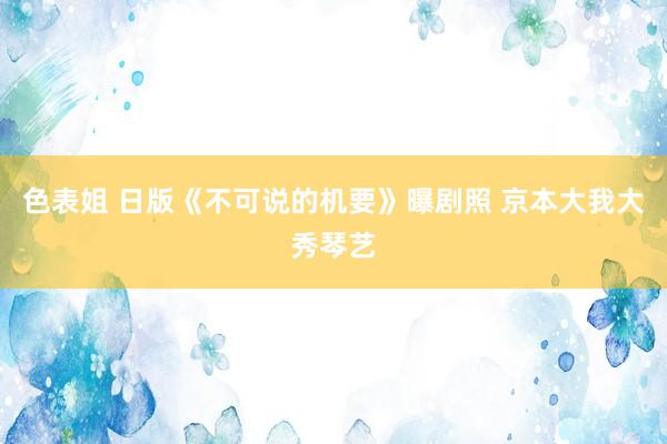 色表姐 日版《不可说的机要》曝剧照 京本大我大秀琴艺