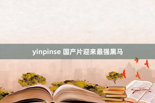 yinpinse 国产片迎来最强黑马