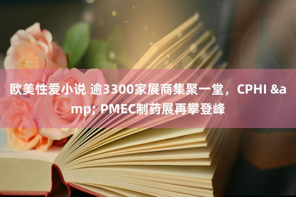 欧美性爱小说 逾3300家展商集聚一堂，CPHI & PMEC制药展再攀登峰