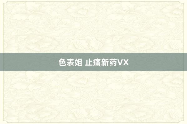 色表姐 止痛新药VX