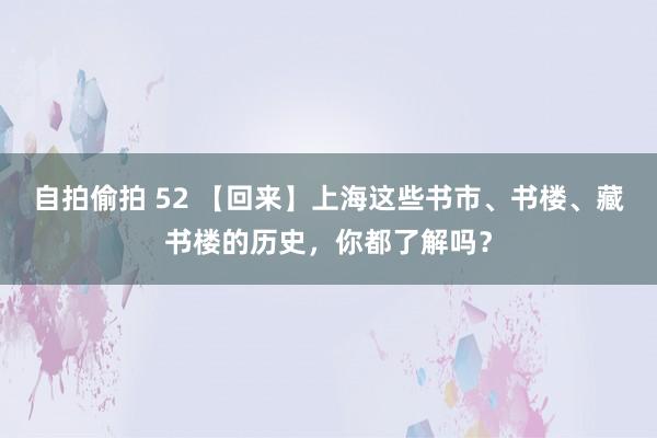 自拍偷拍 52 【回来】上海这些书市、书楼、藏书楼的历史，你都了解吗？