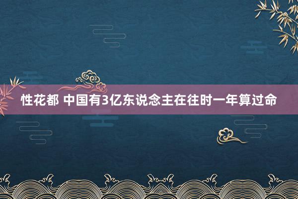 性花都 中国有3亿东说念主在往时一年算过命